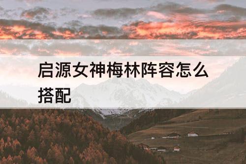 启源女神梅林阵容怎么搭配