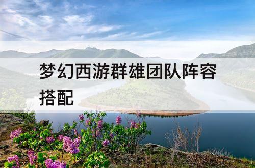 梦幻西游群雄团队阵容搭配