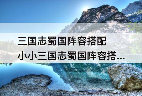 三国志蜀国阵容搭配 小小三国志蜀国阵容搭配