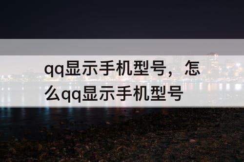 qq显示手机型号，怎么qq显示手机型号