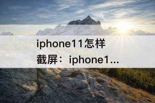 iphone11怎样截屏：iphone11怎样截屏图片