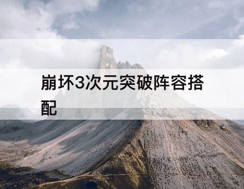 崩坏3次元突破阵容搭配