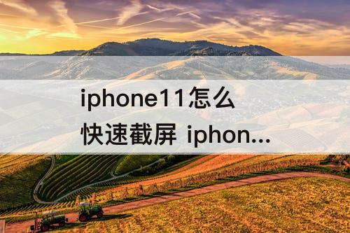 iphone11怎么快速截屏 iphone11怎么快速截屏快捷键