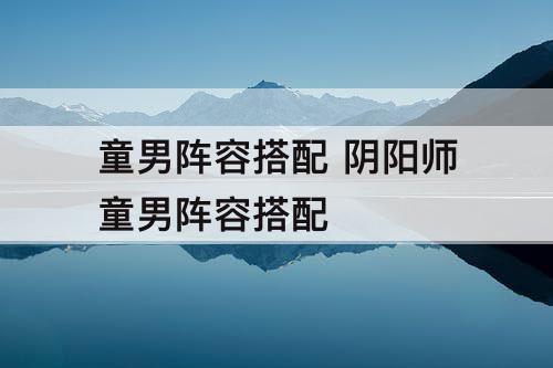 童男阵容搭配 阴阳师童男阵容搭配