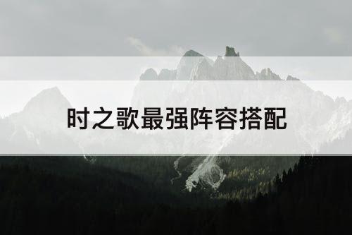 时之歌最强阵容搭配