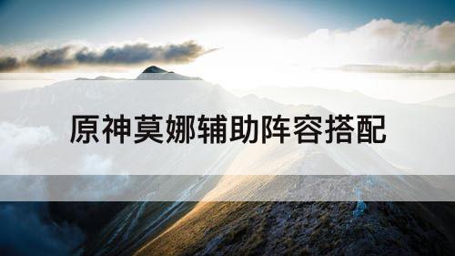 原神莫娜辅助阵容搭配