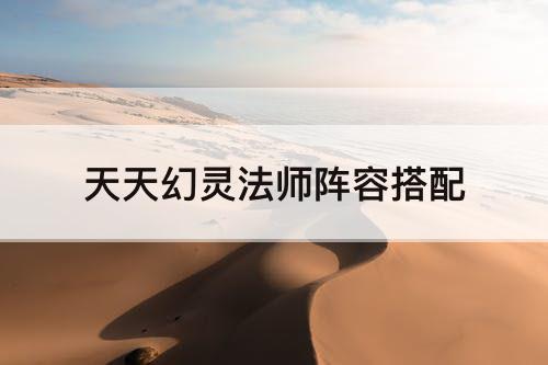天天幻灵法师阵容搭配