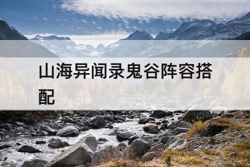 山海异闻录鬼谷阵容搭配