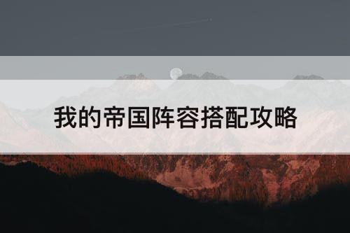 我的帝国阵容搭配攻略