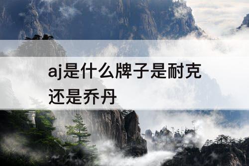 aj是什么牌子是耐克还是乔丹