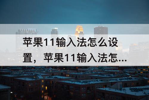 苹果11输入法怎么设置，苹果11输入法怎么设置搜狗输入法