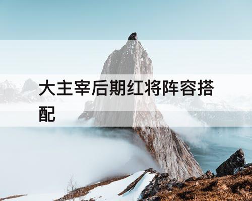 大主宰后期红将阵容搭配