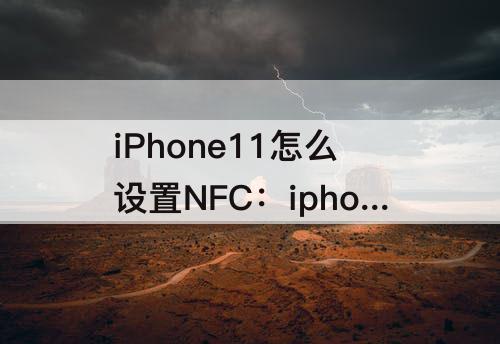 iPhone11怎么设置NFC：iphone11怎么设置nfc功能