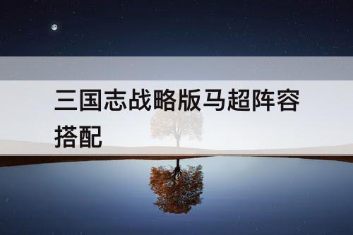 三国志战略版马超阵容搭配