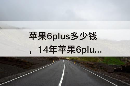 苹果6plus多少钱，14年苹果6plus多少钱