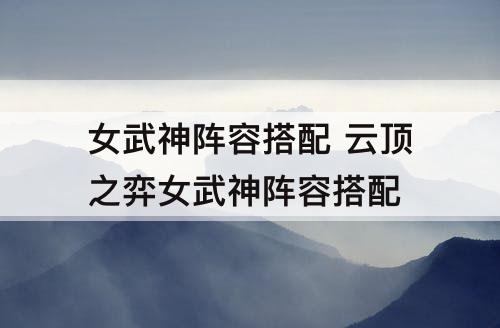 女武神阵容搭配 云顶之弈女武神阵容搭配