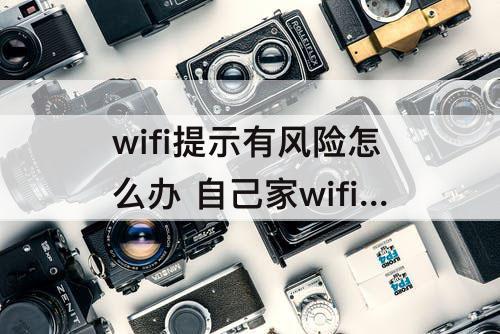 wifi提示有风险怎么办 自己家wifi提示有风险怎么办