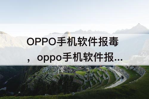OPPO手机软件报毒，oppo手机软件报毒如何设置白名单