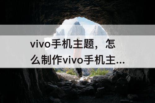 vivo手机主题，怎么制作vivo手机主题桌面