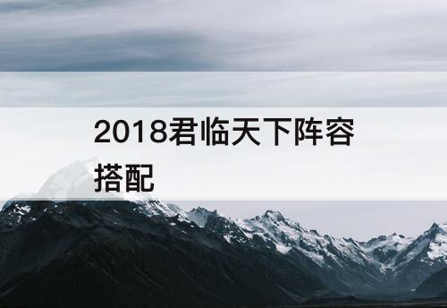 2018君临天下阵容搭配