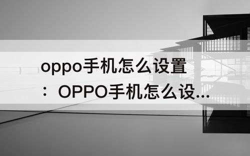 oppo手机怎么设置：OPPO手机怎么设置照片
