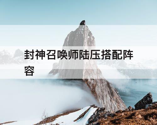 封神召唤师陆压搭配阵容