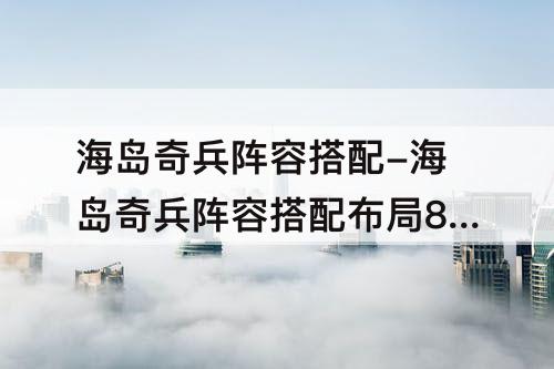 海岛奇兵阵容搭配-海岛奇兵阵容搭配布局8本