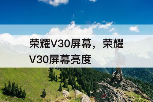 荣耀V30屏幕，荣耀V30屏幕亮度