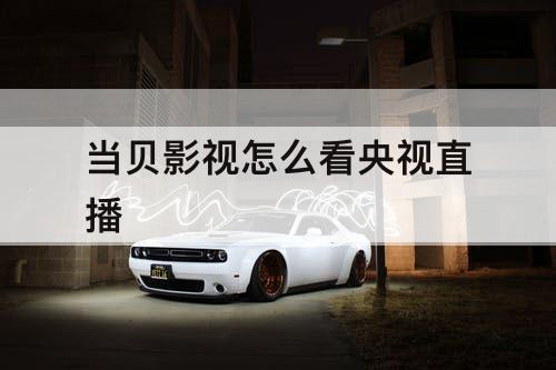 当贝影视怎么看央视直播