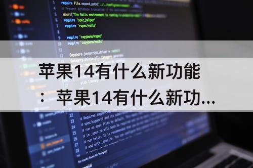 苹果14有什么新功能：苹果14有什么新功能硬件有什么变化