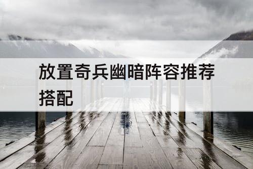放置奇兵幽暗阵容推荐搭配