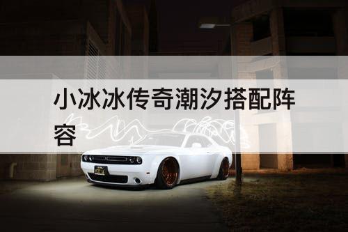 小冰冰传奇潮汐搭配阵容