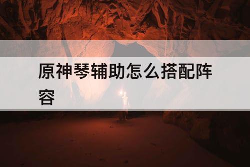 原神琴辅助怎么搭配阵容