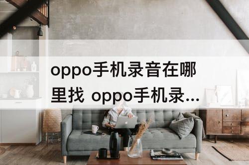 oppo手机录音在哪里找 oppo手机录音在哪里找出来