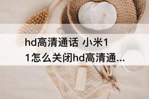 hd高清通话 小米11怎么关闭hd高清通话设置