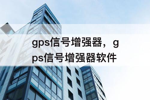 gps信号增强器，gps信号增强器软件