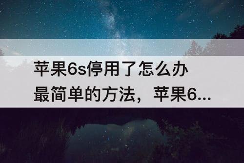 苹果6s停用了怎么办最简单的方法，苹果6s停用了怎么办最简单的方法教程