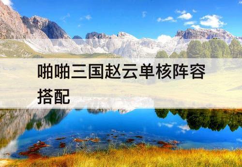 啪啪三国赵云单核阵容搭配
