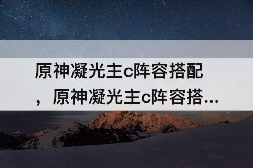 原神凝光主c阵容搭配，原神凝光主c阵容搭配平民