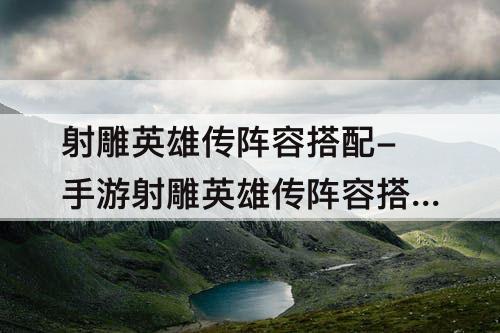射雕英雄传阵容搭配-手游射雕英雄传阵容搭配