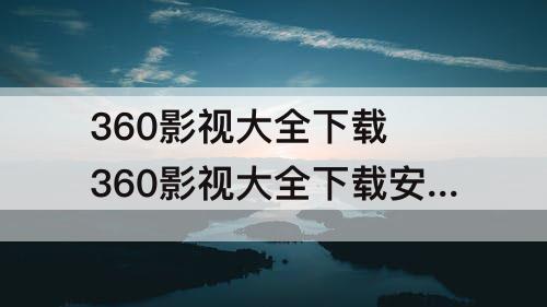 360影视大全下载 360影视大全下载安装免费下载