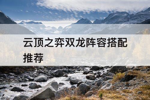 云顶之弈双龙阵容搭配推荐