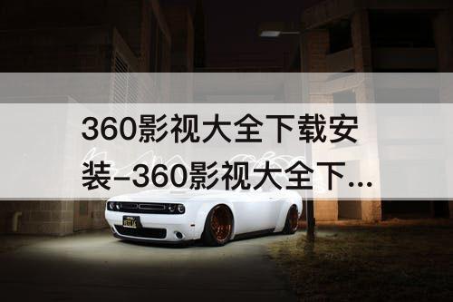 360影视大全下载安装-360影视大全下载安装手机下载