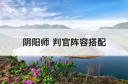 阴阳师 判官阵容搭配
