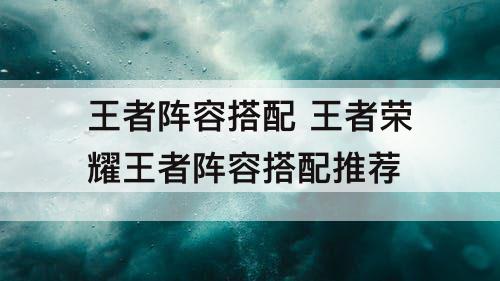 王者阵容搭配 王者荣耀王者阵容搭配推荐