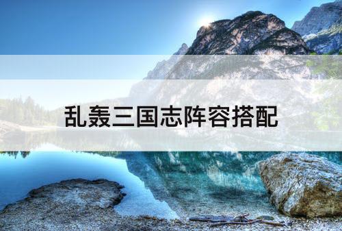 乱轰三国志阵容搭配