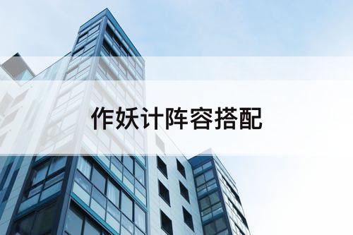 作妖计阵容搭配