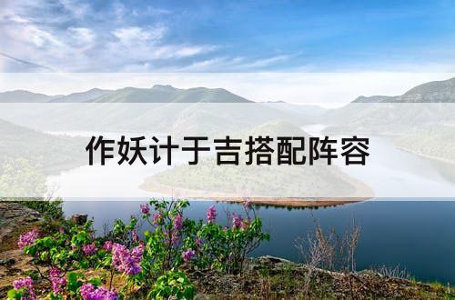 作妖计于吉搭配阵容