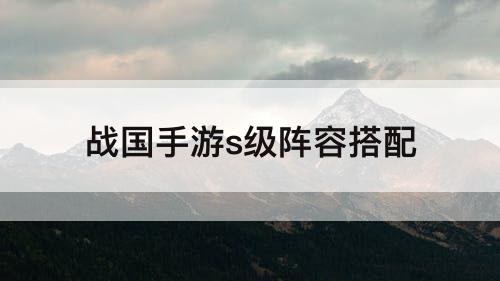 战国手游s级阵容搭配