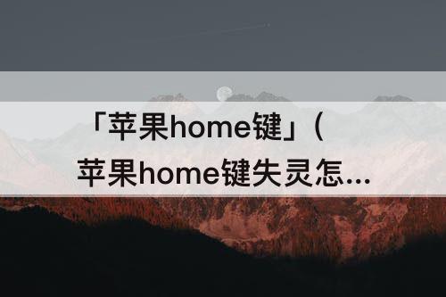 「苹果home键」(苹果home键失灵怎么办开不了机)